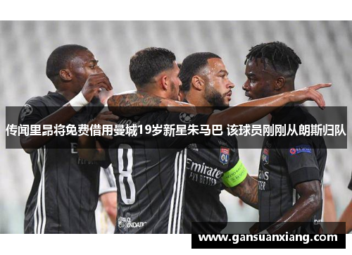 传闻里昂将免费借用曼城19岁新星朱马巴 该球员刚刚从朗斯归队