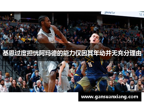 基恩过度担忧阿玛德的能力仅因其年幼并无充分理由